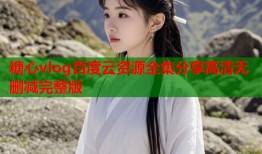 糖心vlog百度云资源全集分享高清无删减完整版