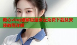 糖心vlog破解版蓝奏云免费下载及安装教程详解