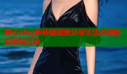 糖心vlog棒棒糖甜蜜分享生活点滴精彩瞬间记录