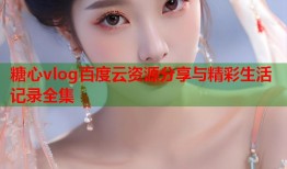 糖心vlog百度云资源分享与精彩生活记录全集