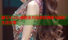 糖心VLOG樱桃全方位资料揭秘与精彩生活分享