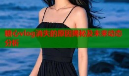 糖心vlog消失的原因揭秘及未来动态分析