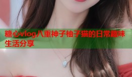 糖心vlog八重神子柚子猫的日常趣味生活分享