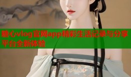 糖心vlog官网app精彩生活记录与分享平台全新体验