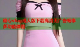 糖心vlog成人版下载高清无广告畅享多功能体验