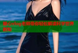 糖心vlog老师带你轻松解读科学世界新知