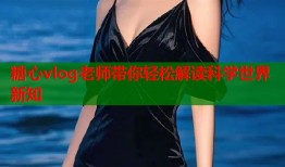 糖心vlog老师带你轻松解读科学世界新知