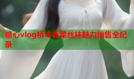 糖心vlog桥本香菜丝袜魅力销售全纪录