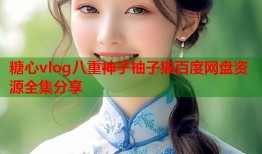 糖心vlog八重神子柚子猫百度网盘资源全集分享
