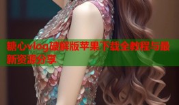 糖心vlog破解版苹果下载全教程与最新资源分享