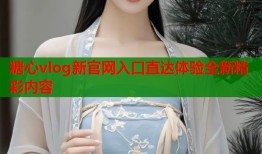 糖心vlog新官网入口直达体验全新精彩内容