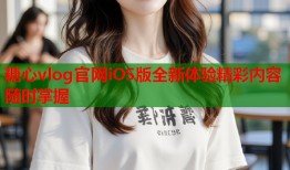 糖心vlog官网iOS版全新体验精彩内容随时掌握