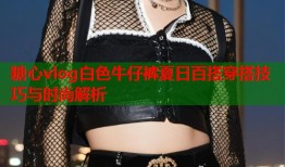 糖心vlog白色牛仔裤夏日百搭穿搭技巧与时尚解析
