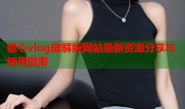 糖心vlog破解版网站最新资源分享与使用指南