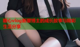 糖心vlog新晋博主的成长故事与精彩生活分享