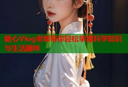 糖心Vlog老师带你轻松掌握科学知识与生活趣味