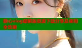 糖心vlog破解版资源下载分享及使用全攻略