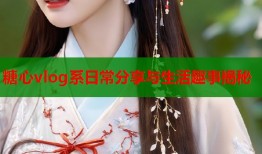 糖心vlog系日常分享与生活趣事揭秘