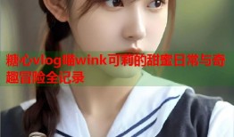 糖心vlog喵wink可莉的甜蜜日常与奇趣冒险全记录
