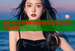 糖心vlog老师的成长蜕变与荣耀升职之路揭秘