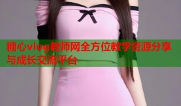 糖心vlog教师网全方位教学资源分享与成长交流平台
