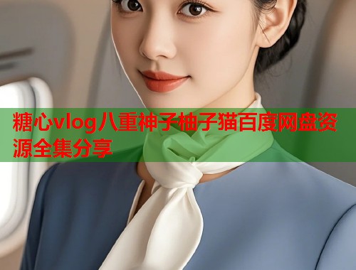 糖心vlog八重神子柚子猫百度网盘资源全集分享