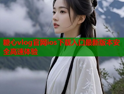 糖心vlog官网ios下载入口最新版本安全高速体验